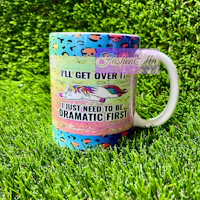 a unicorn mug that says i'll get over it just need to be dramatic first